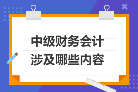 中级财务会计涉及哪些内容