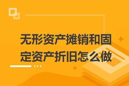 无形资产摊销和固定资产折旧怎么做