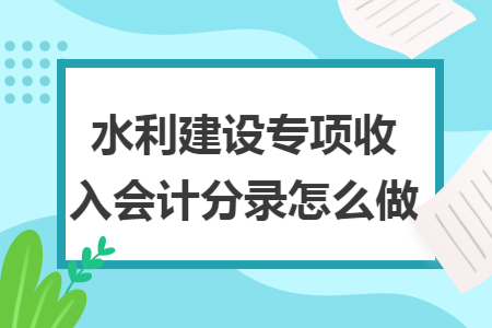 水利建设专项收入会计分录怎么做