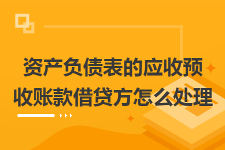 资产负债表的应收预收账款借贷方怎么处理