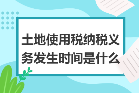 土地使用税纳税义务发生时间是什么
