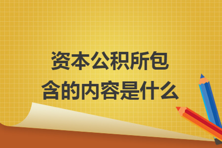资本公积所包含的内容是什么