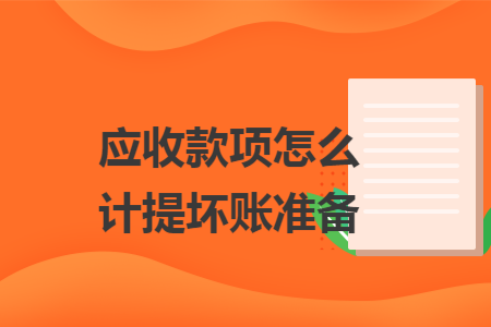 应收款项怎么计提坏账准备 应收款项怎么计提坏账准备