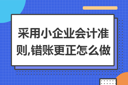 采用小企业会计准则,错账更正怎么做