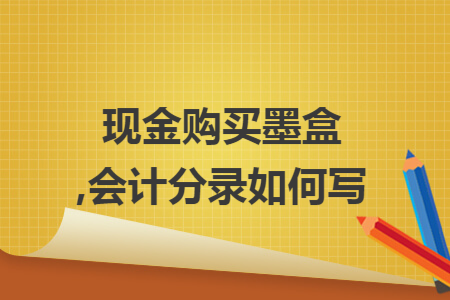 现金购买墨盒,会计分录如何写 现金购买墨盒,会计分录如何写