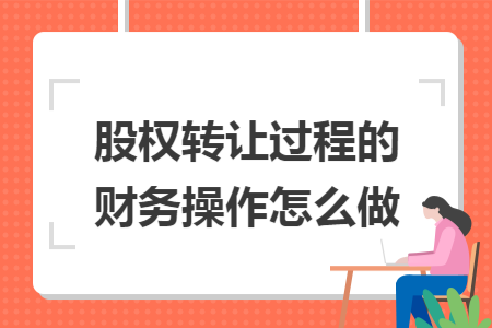 股权转让过程的财务操作怎么做