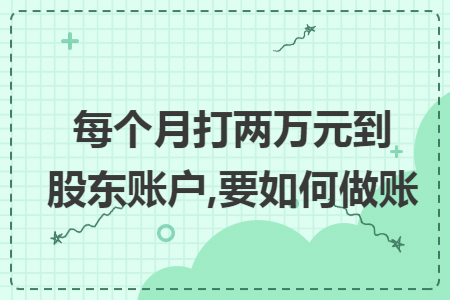 每个月打两万元到股东账户,要如何做账 每个月打两万元到股东账户,要如何做账