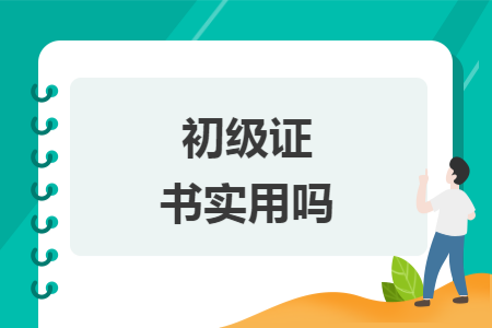 初级证书实用吗 初级证书实用吗