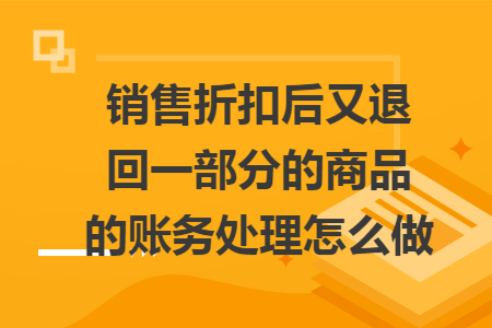 销售折扣后又退回一部分的商品的账务处理怎么做