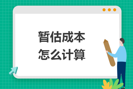 暂估成本怎么计算 暂估成本怎么计算