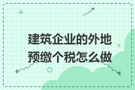 建筑企业的外地预缴个税怎么做