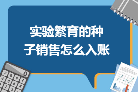 实验繁育的种子销售怎么入账