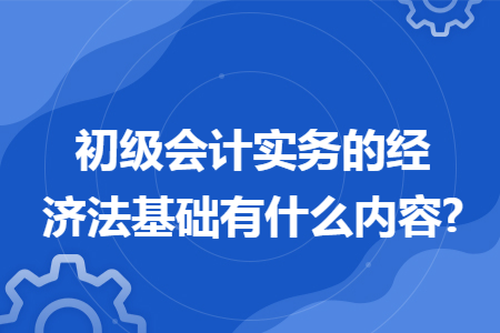 初级会计实务的经济法基础有什么内容?