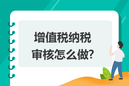 增值税纳税审核怎么做?