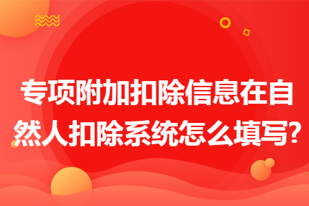 专项附加扣除信息在自然人扣除系统怎么填写?