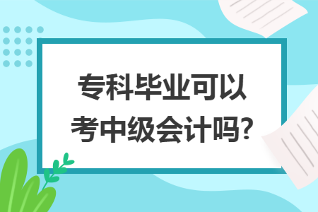 专科毕业可以考中级会计吗?