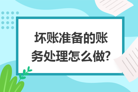 坏账准备的账务处理怎么做? 坏账准备的账务处理怎么做?