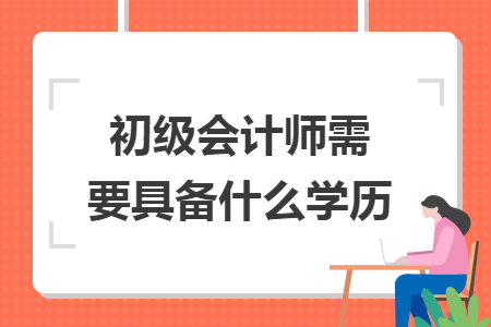 初级会计师需要具备什么学历
