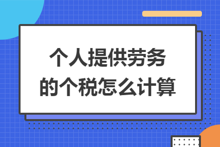 个人提供劳务的个税怎么计算 个人提供劳务的个税怎么计算