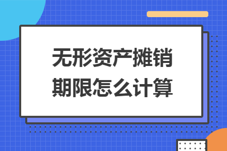 无形资产摊销期限怎么计算