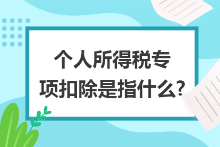 个人所得税专项扣除是指什么?