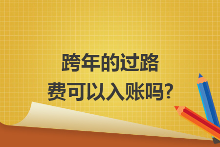 跨年的过路费可以入账吗?