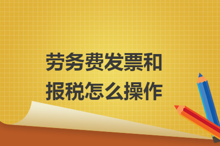 劳务费发票和报税怎么操作