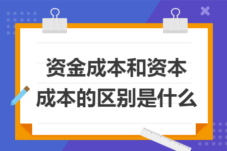 资金成本和资本成本的区别是什么 资金成本和资本成本的区别是什么