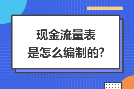 现金流量表是怎么编制的?