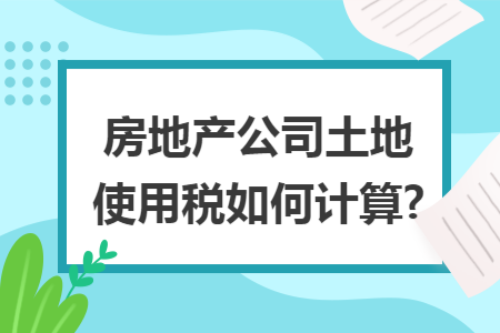 房地产公司土地使用税如何计算?