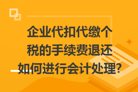 企业代扣代缴个税的手续费退还如何进行会计处理?