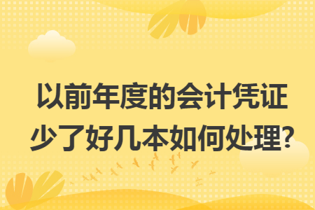 以前年度的会计凭证少了好几本如何处理?