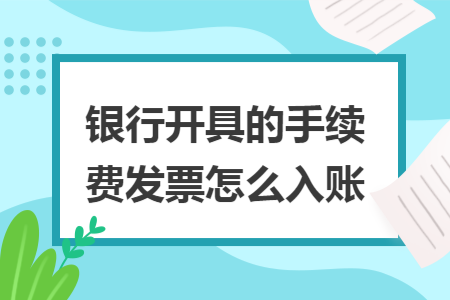 银行开具的手续费发票怎么入账