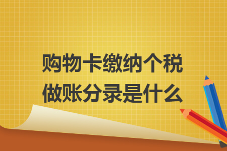 购物卡缴纳个税做账分录是什么 购物卡缴纳个税做账分录是什么