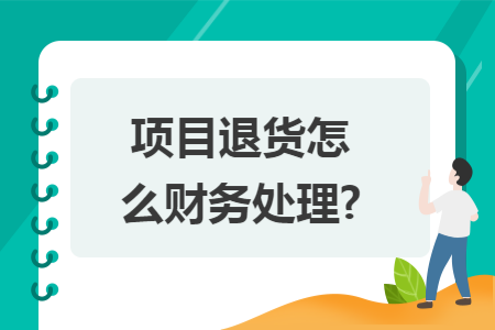 项目退货怎么财务处理? 项目退货怎么财务处理?
