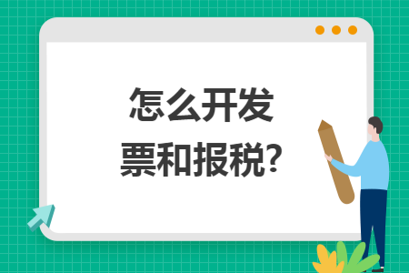 怎么开发票和报税?
