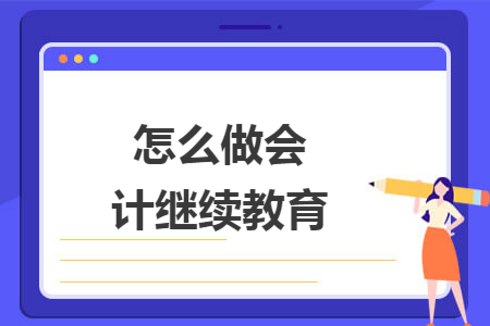 怎么做会计继续教育 怎么做会计继续教育
