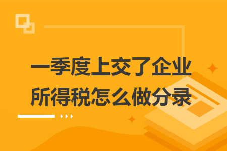 一季度上交了企业所得税怎么做分录