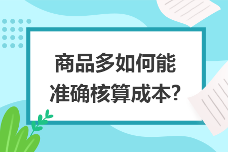 商品多如何能准确核算成本?