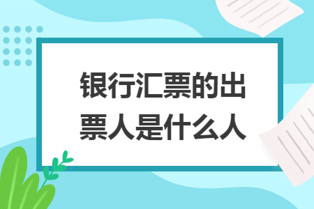 银行汇票的出票人是什么人