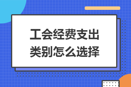 工会经费支出类别怎么选择