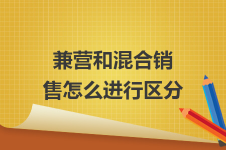 兼营和混合销售怎么进行区分