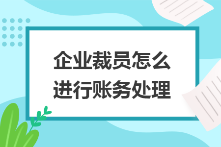 企业裁员怎么进行账务处理