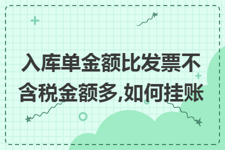 入库单金额比发票不含税金额多,如何挂账