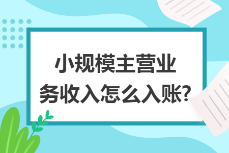 小规模主营业务收入怎么入账?