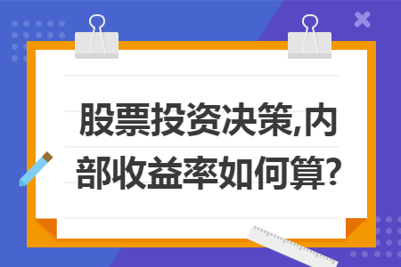 股票投资决策,内部收益率如何算?