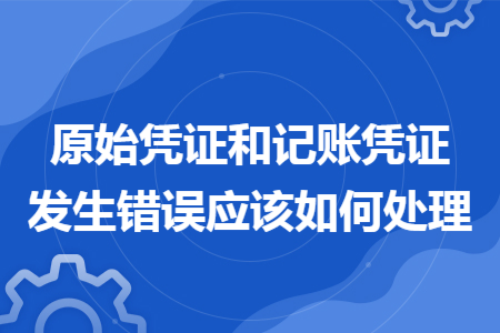 原始凭证和记账凭证发生错误应该如何处理