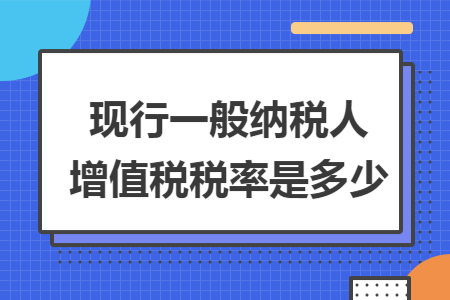 现行一般纳税人增值税税率是多少
