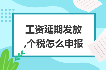工资延期发放,个税怎么申报