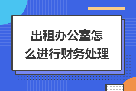 出租办公室怎么进行财务处理